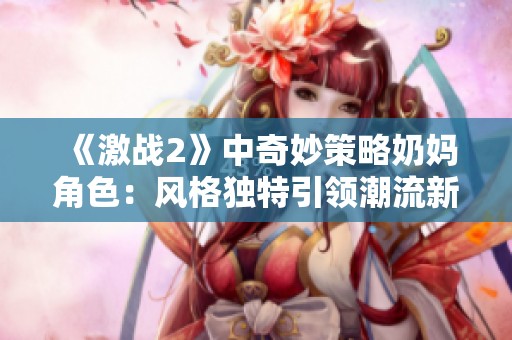 《激战2》中奇妙策略奶妈角色：风格独特引领潮流新趋势