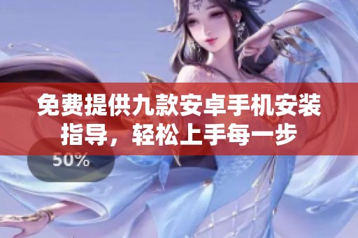 免费提供九款安卓手机安装指导，轻松上手每一步
