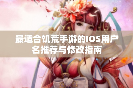最适合饥荒手游的IOS用户名推荐与修改指南