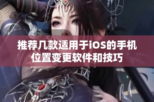 推荐几款适用于iOS的手机位置变更软件和技巧