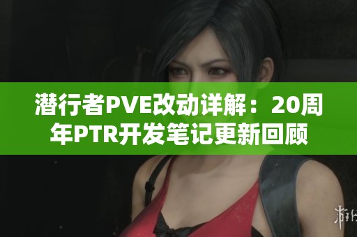 潜行者PVE改动详解：20周年PTR开发笔记更新回顾