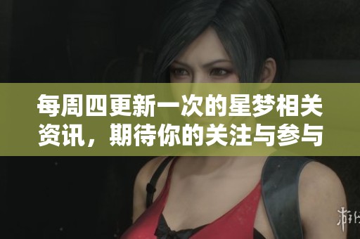 每周四更新一次的星梦相关资讯，期待你的关注与参与