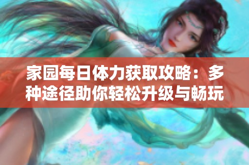 家园每日体力获取攻略：多种途径助你轻松升级与畅玩