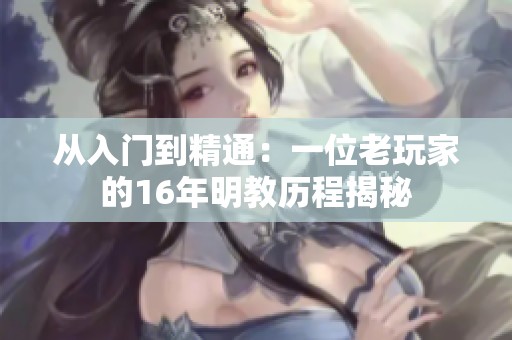 从入门到精通：一位老玩家的16年明教历程揭秘