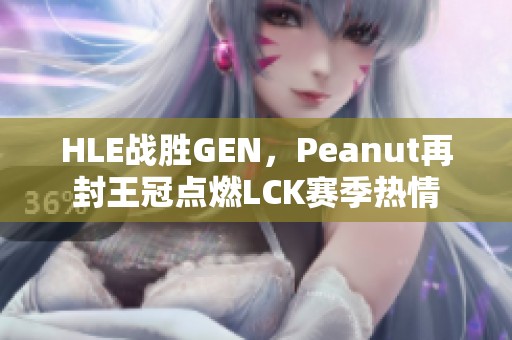 HLE战胜GEN，Peanut再封王冠点燃LCK赛季热情