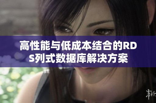 高性能与低成本结合的RDS列式数据库解决方案