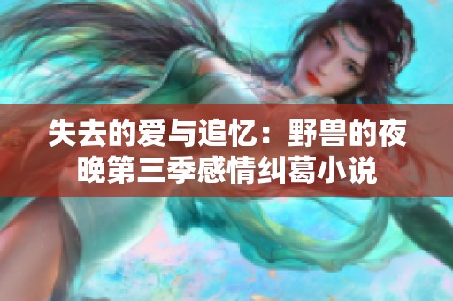失去的爱与追忆：野兽的夜晚第三季感情纠葛小说