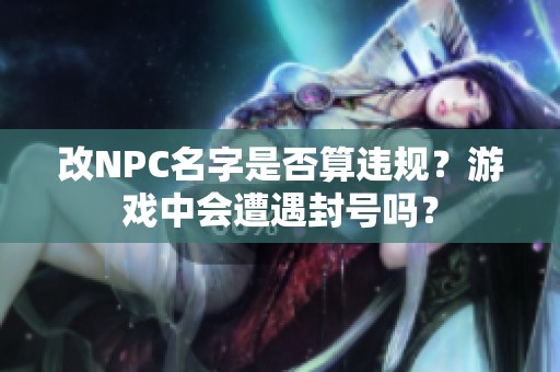 改NPC名字是否算违规？游戏中会遭遇封号吗？