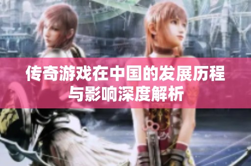 传奇游戏在中国的发展历程与影响深度解析