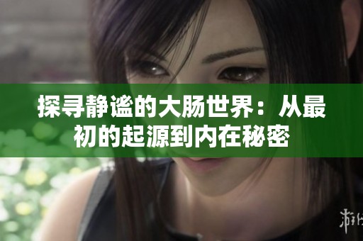 探寻静谧的大肠世界：从最初的起源到内在秘密