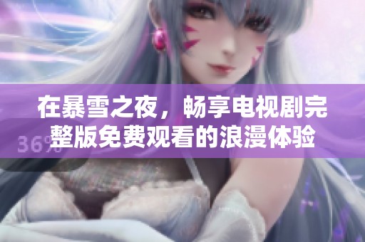 在暴雪之夜，畅享电视剧完整版免费观看的浪漫体验