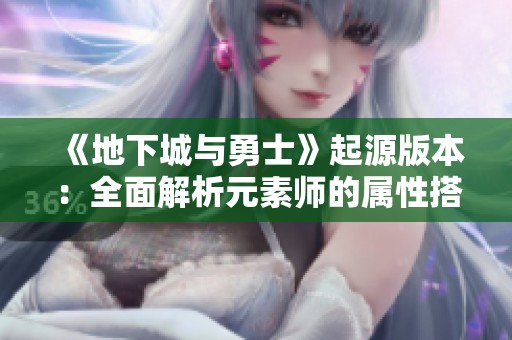 《地下城与勇士》起源版本：全面解析元素师的属性搭配与玩法策略