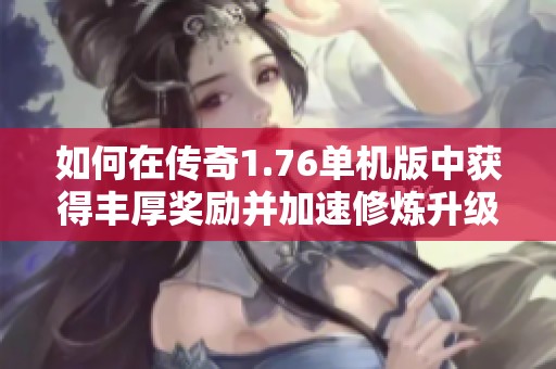 如何在传奇1.76单机版中获得丰厚奖励并加速修炼升级