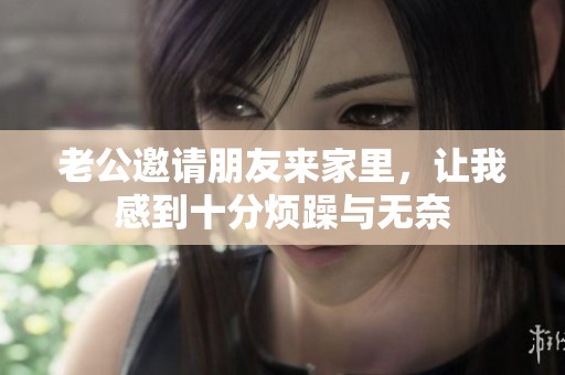 老公邀请朋友来家里，让我感到十分烦躁与无奈