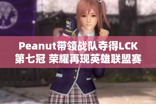 Peanut带领战队夺得LCK第七冠 荣耀再现英雄联盟赛场