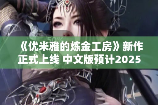 《优米雅的炼金工房》新作正式上线 中文版预计2025年春季发布