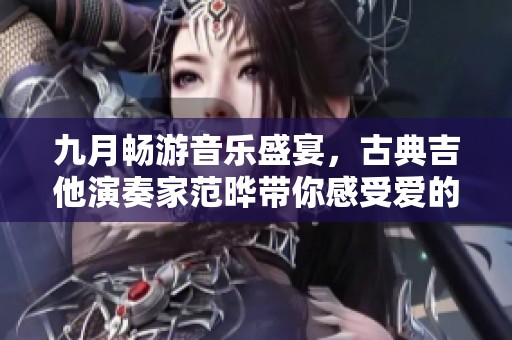 九月畅游音乐盛宴，古典吉他演奏家范晔带你感受爱的旋律