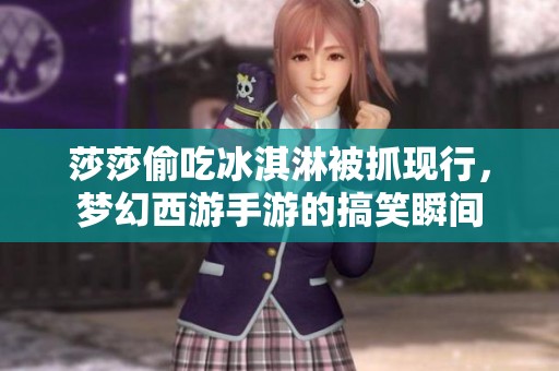 莎莎偷吃冰淇淋被抓现行，梦幻西游手游的搞笑瞬间