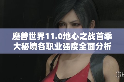 魔兽世界11.0地心之战首季大秘境各职业强度全面分析