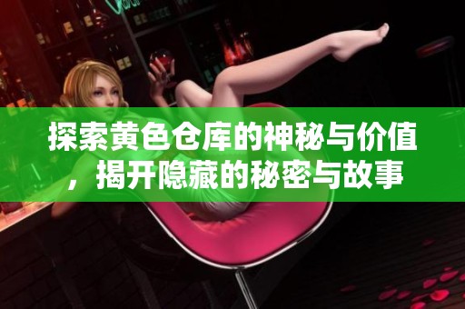 探索黄色仓库的神秘与价值，揭开隐藏的秘密与故事