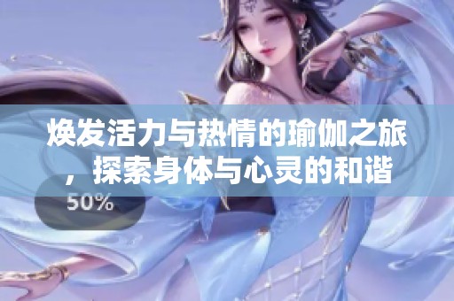 焕发活力与热情的瑜伽之旅，探索身体与心灵的和谐