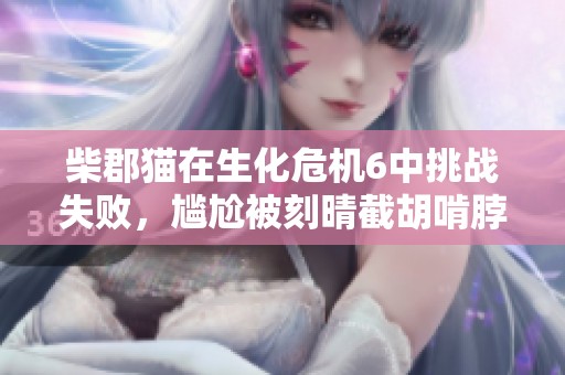 柴郡猫在生化危机6中挑战失败，尴尬被刻晴截胡啃脖子