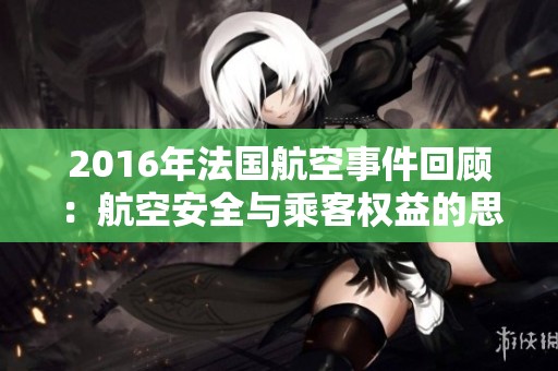 2016年法国航空事件回顾：航空安全与乘客权益的思考