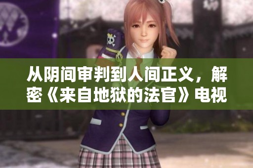 从阴间审判到人间正义，解密《来自地狱的法官》电视剧魅力