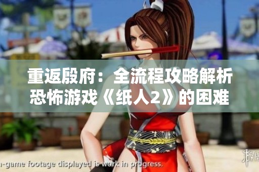 重返殷府：全流程攻略解析恐怖游戏《纸人2》的困难模式