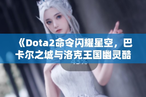 《Dota2命令闪耀星空，巴卡尔之城与洛克王国幽灵酷少攻略》