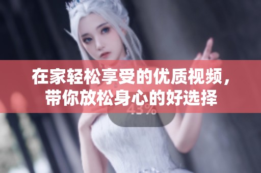 在家轻松享受的优质视频，带你放松身心的好选择
