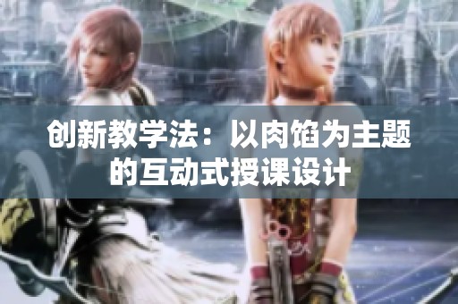 创新教学法：以肉馅为主题的互动式授课设计