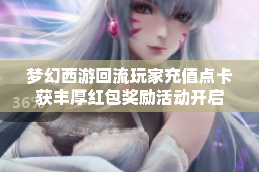 梦幻西游回流玩家充值点卡获丰厚红包奖励活动开启