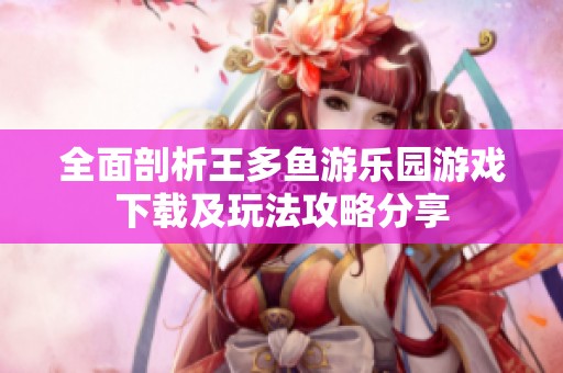 全面剖析王多鱼游乐园游戏下载及玩法攻略分享