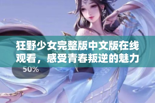 狂野少女完整版中文版在线观看，感受青春叛逆的魅力
