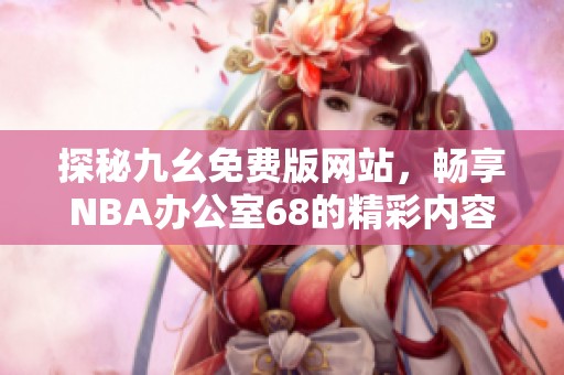 探秘九幺免费版网站，畅享NBA办公室68的精彩内容