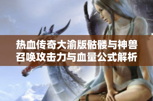 热血传奇大渝版骷髅与神兽召唤攻击力与血量公式解析