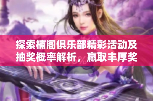 探索楠阁俱乐部精彩活动及抽奖概率解析，赢取丰厚奖励！