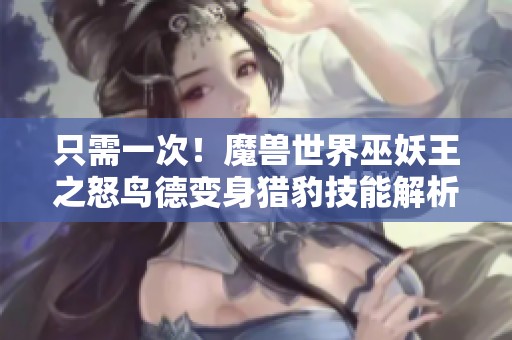 只需一次！魔兽世界巫妖王之怒鸟德变身猎豹技能解析