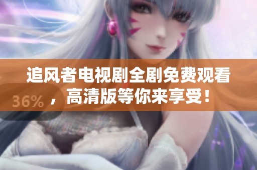 追风者电视剧全剧免费观看，高清版等你来享受！