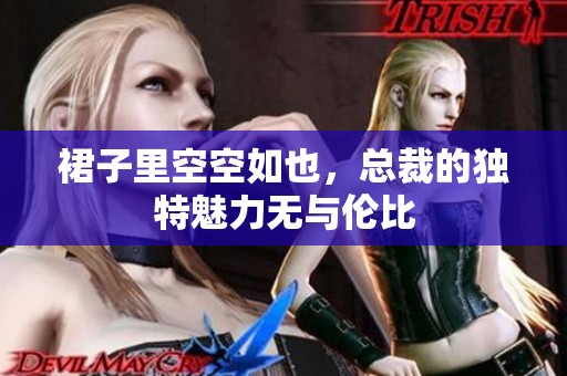 裙子里空空如也，总裁的独特魅力无与伦比