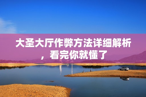 大圣大厅作弊方法详细解析，看完你就懂了