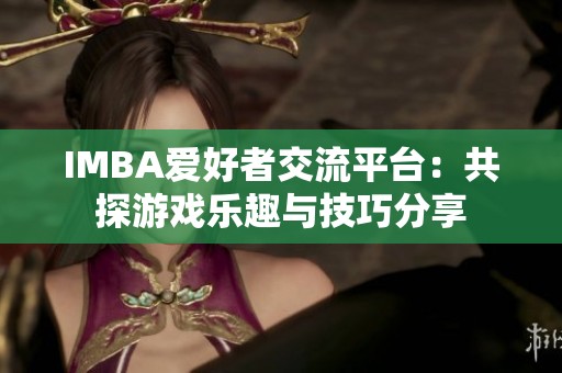 IMBA爱好者交流平台：共探游戏乐趣与技巧分享