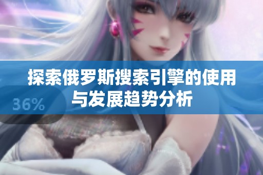 探索俄罗斯搜索引擎的使用与发展趋势分析