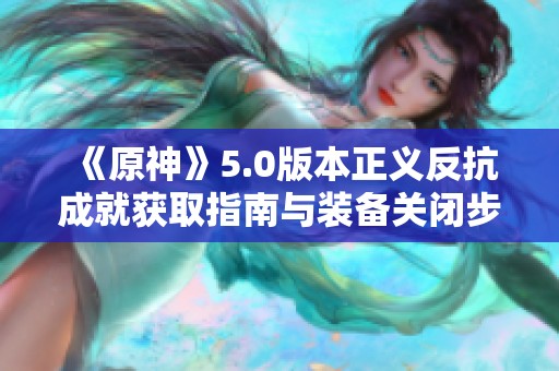 《原神》5.0版本正义反抗成就获取指南与装备关闭步骤解析