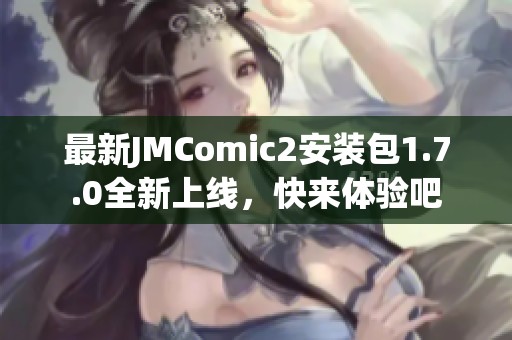 最新JMComic2安装包1.7.0全新上线，快来体验吧