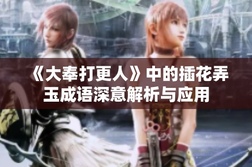 《大奉打更人》中的插花弄玉成语深意解析与应用