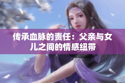传承血脉的责任：父亲与女儿之间的情感纽带