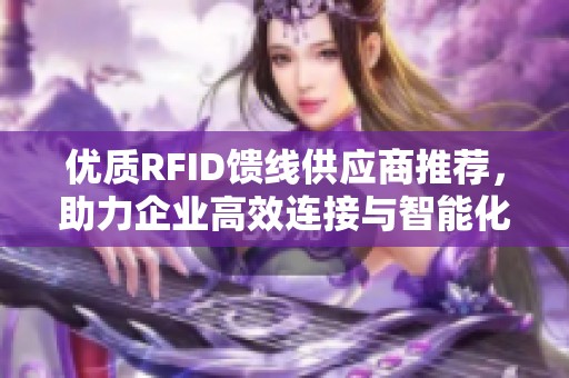 优质RFID馈线供应商推荐，助力企业高效连接与智能化管理