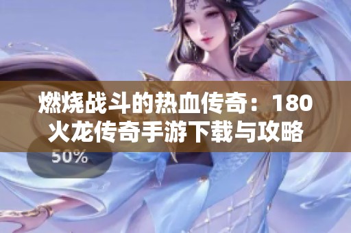 燃烧战斗的热血传奇：180火龙传奇手游下载与攻略